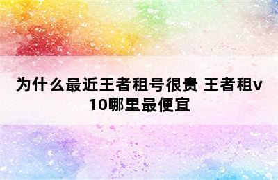 为什么最近王者租号很贵 王者租v10哪里最便宜